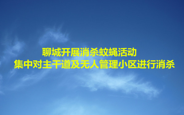 聊城开展消杀蚊蝇活动 集中对主干道及无人管理小区进行消杀