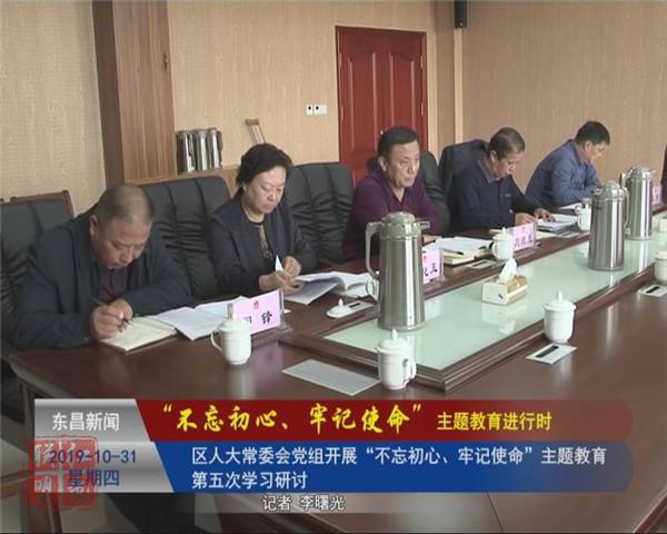 区人大常委会党组开展“不忘初心、牢记使命”主题教育第五次学习研讨