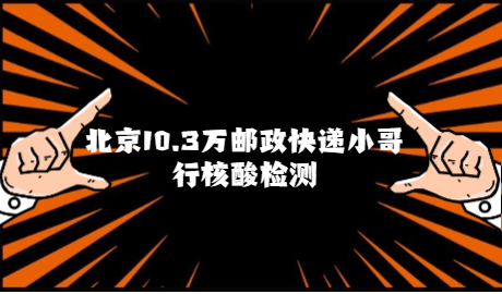 国家邮政局：北京10万快递小哥核酸检测阴性