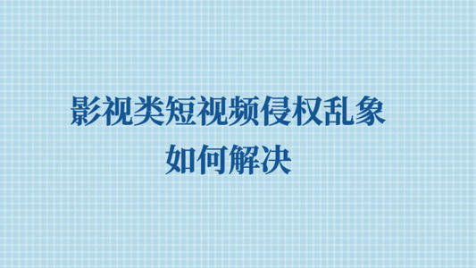 影视类短视频侵权乱象亟待解决 如何判定是否侵权
