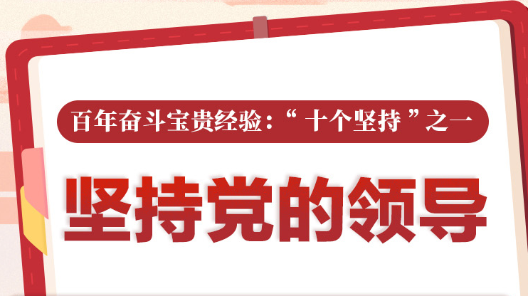 百年奋斗宝贵经验“十个坚持”之一：坚持党的领导