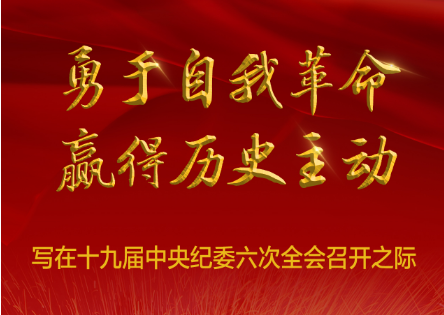 勇于自我革命 赢得历史主动——写在十九届中央纪委六次全会召开之际