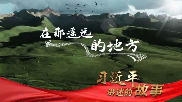 习近平讲述的故事丨在那遥远的地方