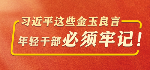 学习进行时丨习近平这些金玉良言，年轻干部必须牢记！