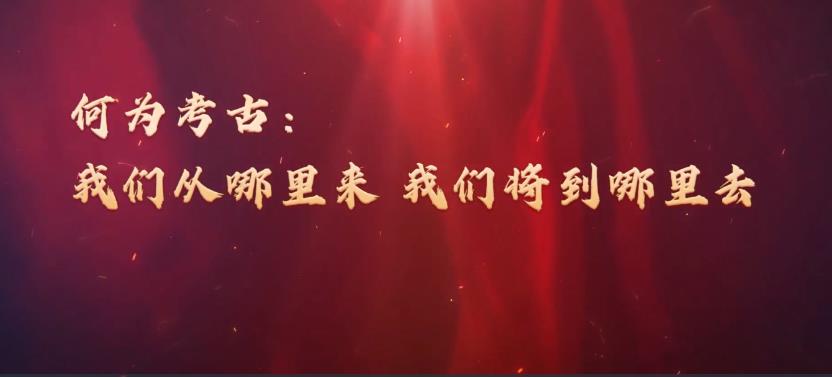 文明之美看东方｜何为考古：我们从哪里来，我们将到哪里去