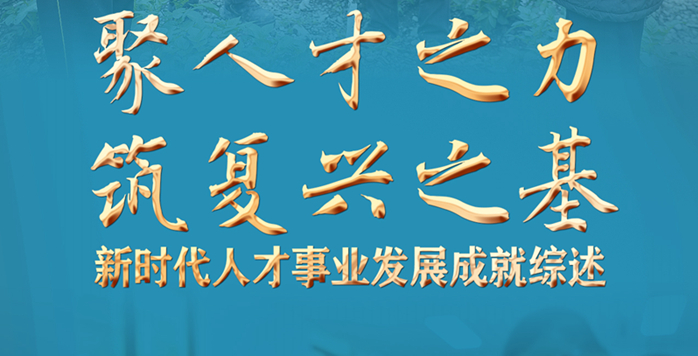 聚人才之力　筑复兴之基——新时代人才事业发展成就综述