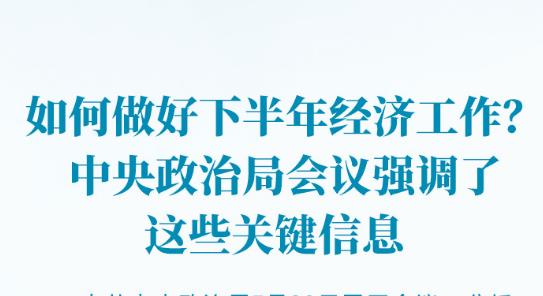 如何做好下半年经济工作？中央政治局会议强调了这些关键信息