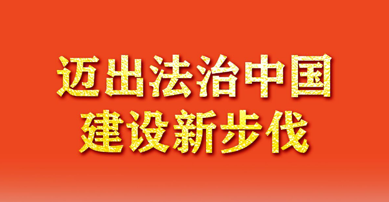 奋进新征程 建功新时代·非凡十年丨迈出法治中国建设新步伐——新时代推进全面依法治国述评