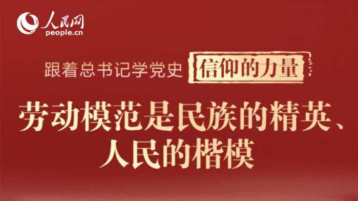 跟着总书记学党史·信仰的力量 | 劳动模范是民族的精英、人民的楷模