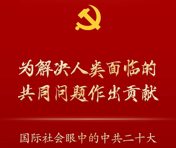为解决人类面临的共同问题作出贡献——国际社会眼中的中共二十大