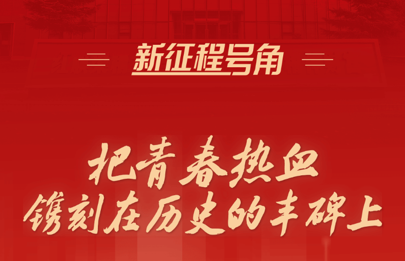 新征程号角丨把青春热血镌刻在历史的丰碑上