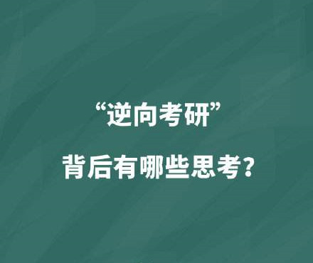 在愈发激烈的竞争压力下，“逆向考研”引发关注——  求学深造，真的存在“逆向”吗？