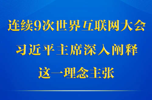 第一观察丨连续9次世界互联网大会，习近平主席深入阐释这一理念主张