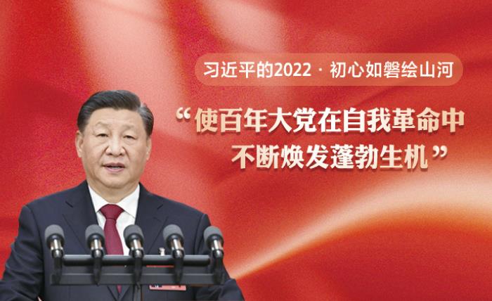 习近平的2022·初心如磐绘山河｜“使百年大党在自我革命中不断焕发蓬勃生机”