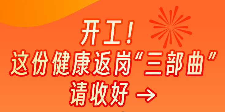 开工！这份健康返岗“三部曲”请收好→