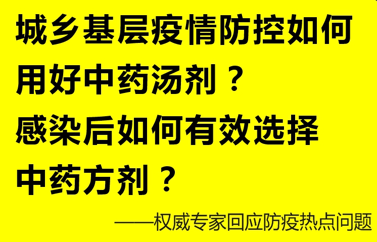 城乡基层疫情防控如何用好中药汤剂？感染后如何有效选择中药方剂？——权威专家解读防疫热点问题