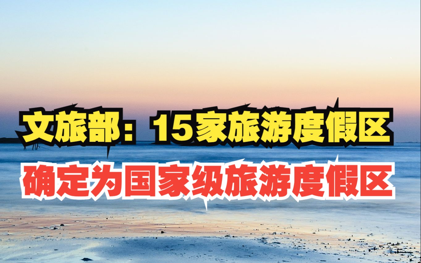文化和旅游部：15家旅游度假区确定为国家级旅游度假区