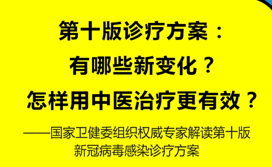 第十版诊疗方案：有哪些新变化？怎样用中医治疗更有效？——国家卫健委组织权威专家解读第十版新冠病毒感染诊疗方案