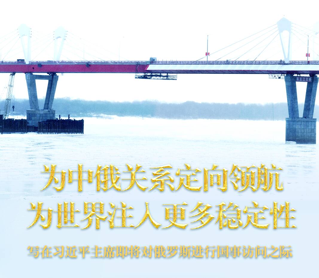为中俄关系定向领航 为世界注入更多稳定性——写在习近平主席即将对俄罗斯进行国事访问之际