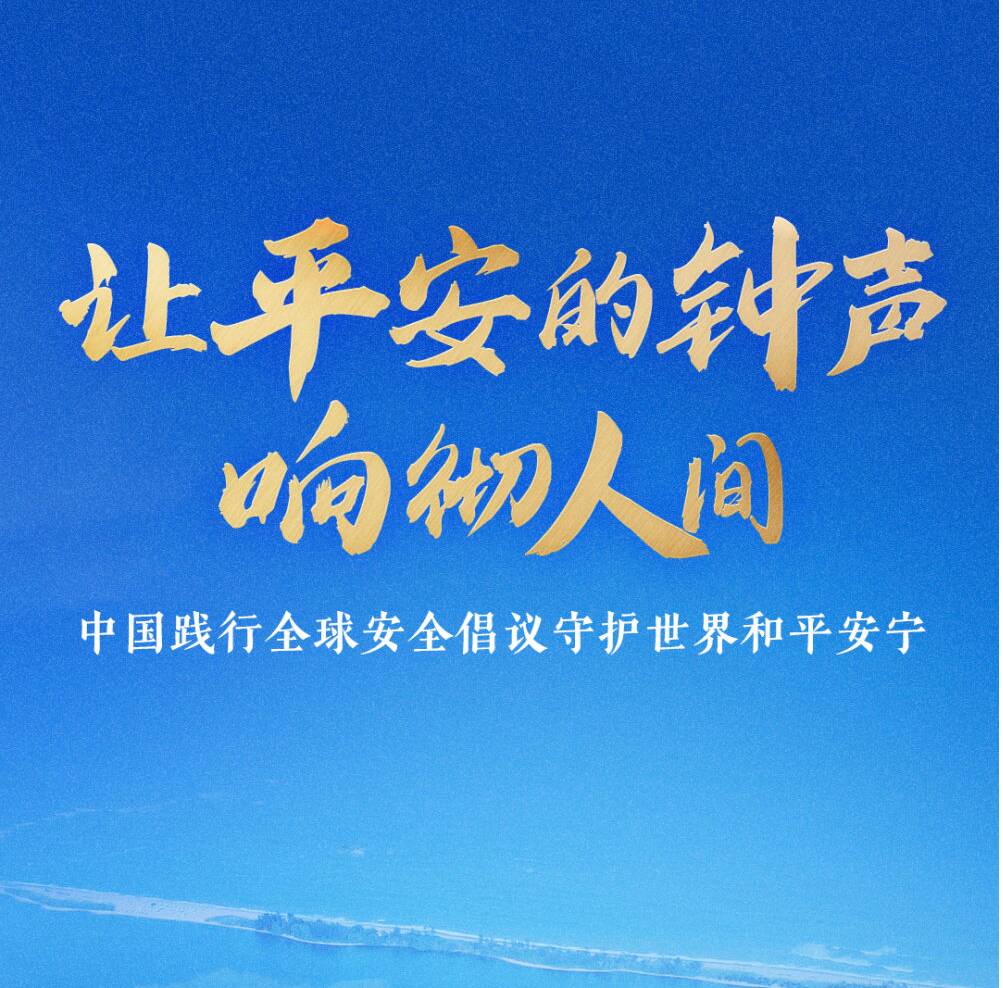 让平安的钟声响彻人间——中国践行全球安全倡议守护世界和平安宁