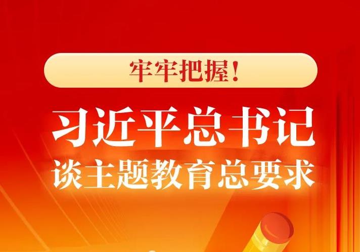牢牢把握！习近平总书记谈主题教育总要求