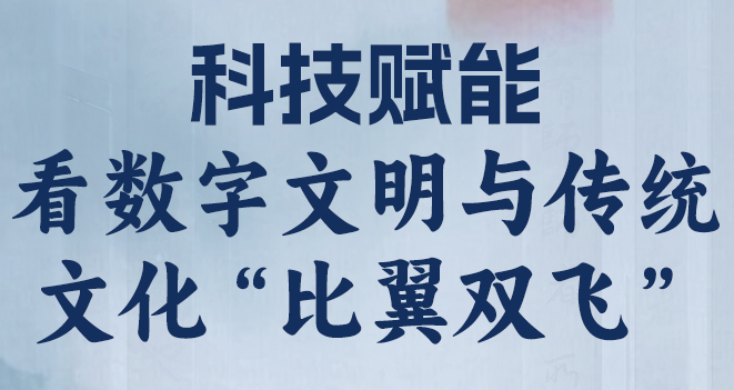 长图丨科技赋能 看数字文明与传统文化“比翼双飞”