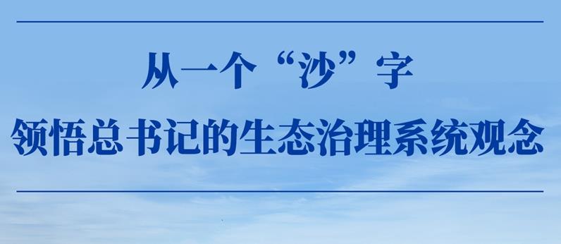 从一个“沙”字，领悟总书记的生态治理系统观念