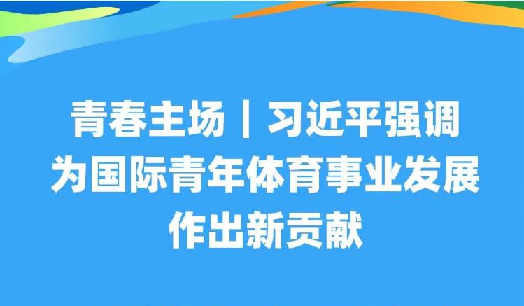 青春主场｜习近平强调为国际青年体育事业发展作出新贡献