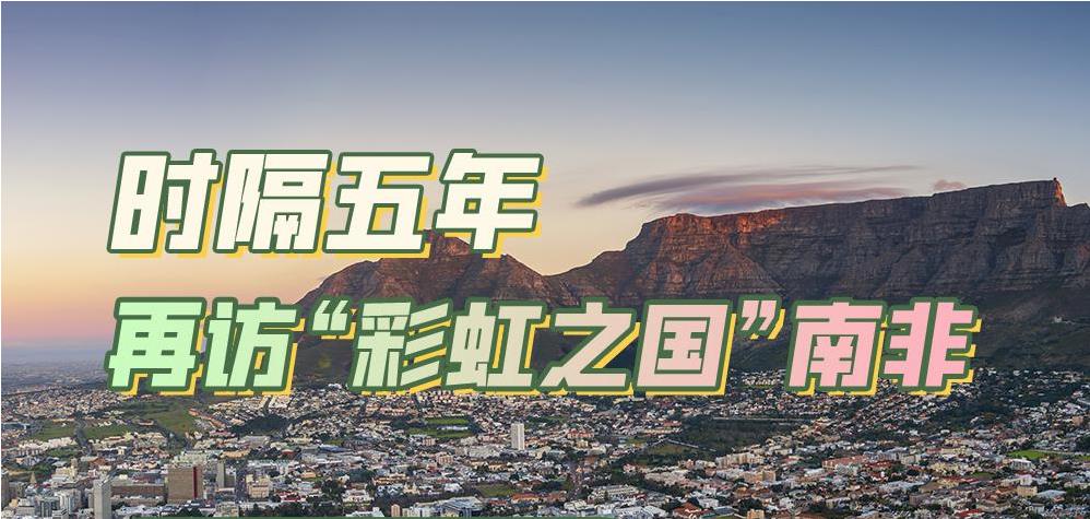 跟着习主席看世界｜时隔五年 再访“彩虹之国”南非