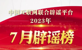 打击网络谣言 共建清朗家园 中国互联网联合辟谣平台2023年7月辟谣榜