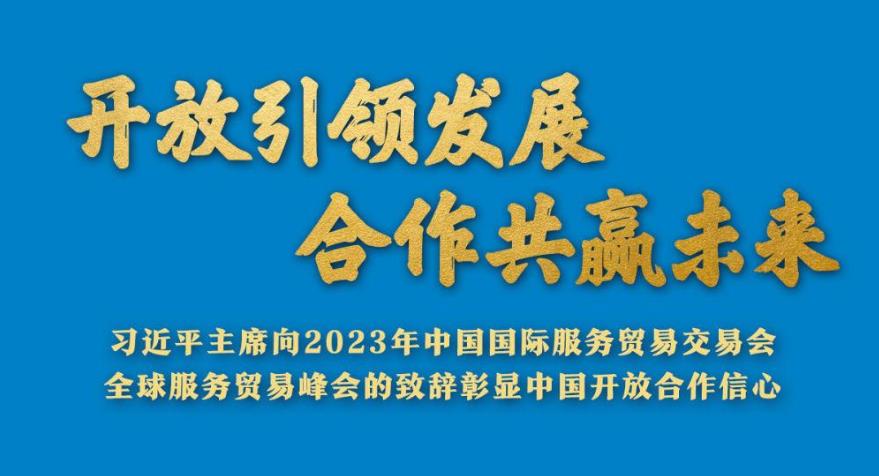 开放引领发展 合作共赢未来——习近平主席向2023年中国国际服务贸易交易会全球服务贸易峰会的致辞彰显中国开放合作信心
