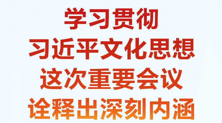 学习·知行 学习贯彻习近平文化思想 这次重要会议诠释出深刻内涵