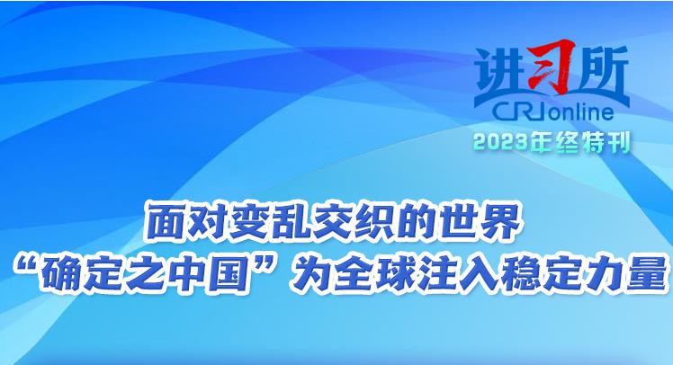 【讲习所·2023年终特刊】面对变乱交织的世界 “确定之中国”为全球注入稳定力量