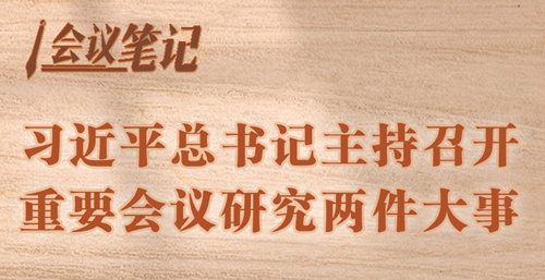 学习进行时丨会议笔记：习近平总书记主持召开重要会议研究两件大事