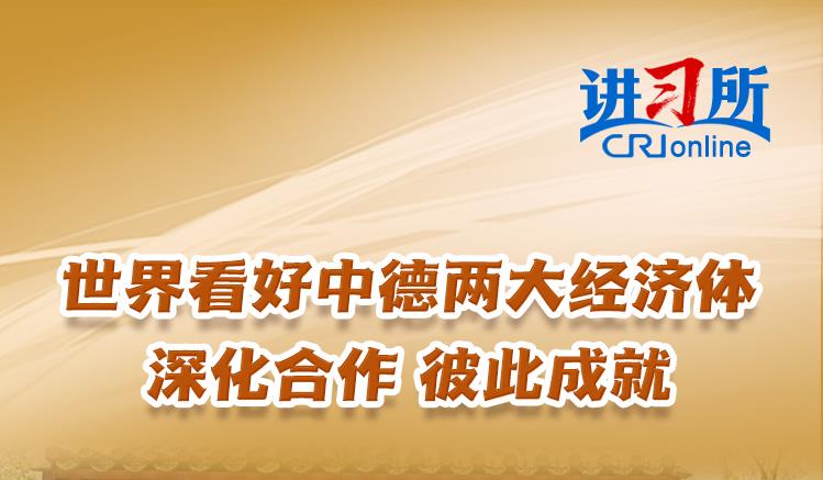 【讲习所中国与世界】世界看好中德两大经济体深化合作 彼此成就