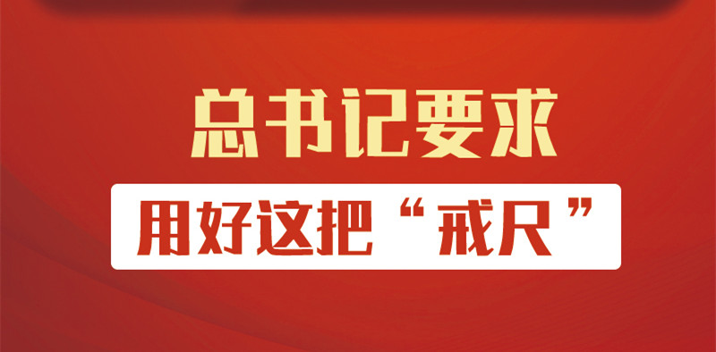 明纪守规丨总书记要求用好这把“戒尺”