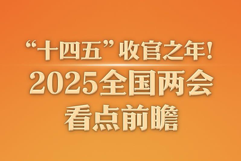 “十四五”收官之年！2025全国两会看点前瞻